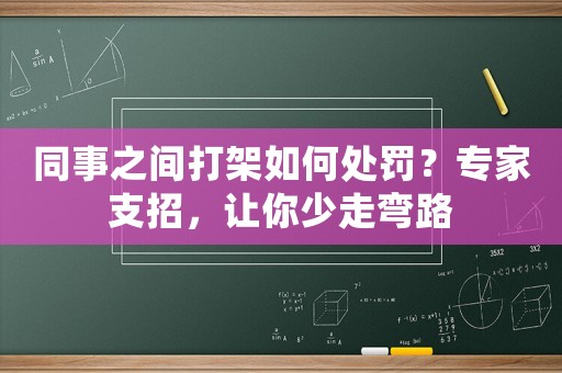 同事之間打架如何處罰？專家支招，讓你少走彎路