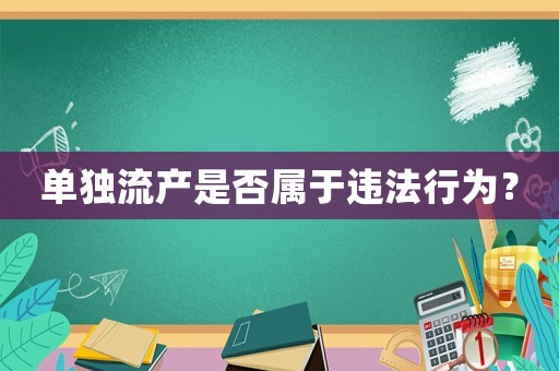 單獨(dú)流產(chǎn)是否屬于違法行為？