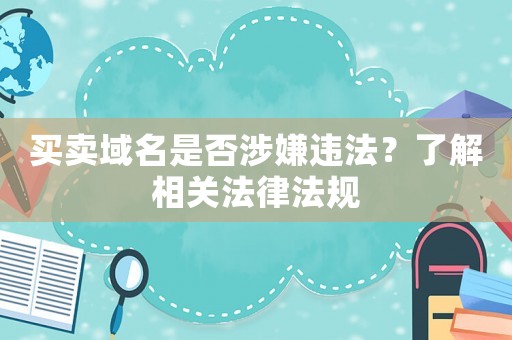 買賣域名是否涉嫌違法？了解相關(guān)法律法規(guī)