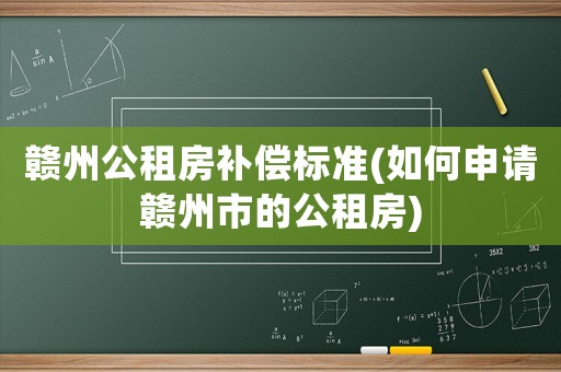 贛州公租房補償標(biāo)準(zhǔn)(如何申請贛州市的公租房)