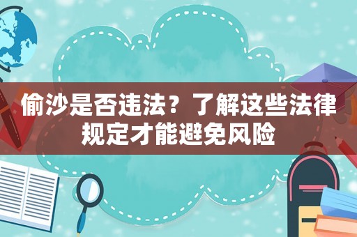 偷沙是否違法？了解這些法律規(guī)定才能避免風(fēng)險(xiǎn)