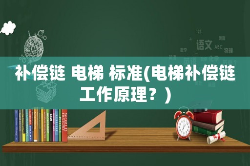 補(bǔ)償鏈 電梯 標(biāo)準(zhǔn)(電梯補(bǔ)償鏈工作原理？)
