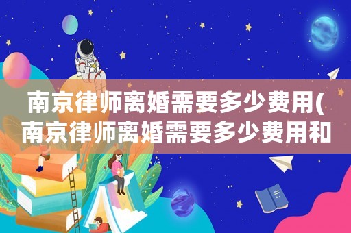 南京律師離婚需要多少費(fèi)用(南京律師離婚需要多少費(fèi)用和費(fèi)用)