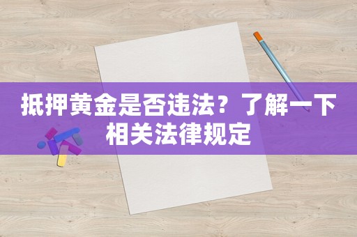 抵押黃金是否違法？了解一下相關(guān)法律規(guī)定