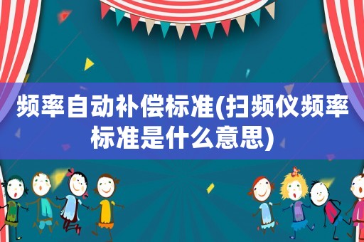 頻率自動補償標(biāo)準(zhǔn)(掃頻儀頻率標(biāo)準(zhǔn)是什么意思)