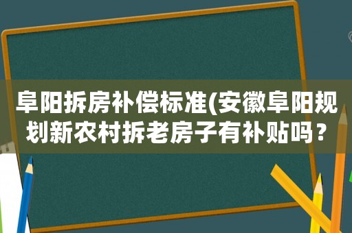 阜陽拆房補償標準(安徽阜陽規(guī)劃新農(nóng)村拆老房子有補貼嗎？)