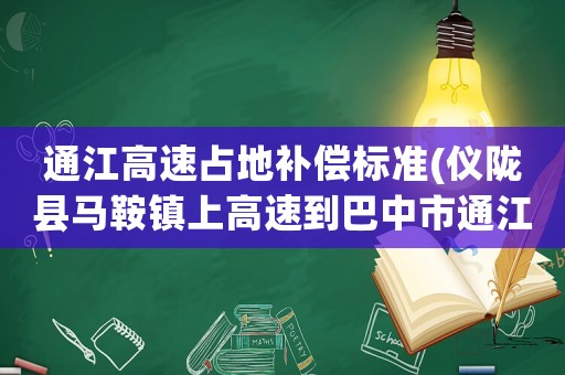通江高速占地補(bǔ)償標(biāo)準(zhǔn)(儀隴縣馬鞍鎮(zhèn)上高速到巴中市通江縣的路線)