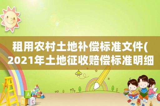 租用農(nóng)村土地補(bǔ)償標(biāo)準(zhǔn)文件(2021年土地征收賠償標(biāo)準(zhǔn)明細(xì)？)