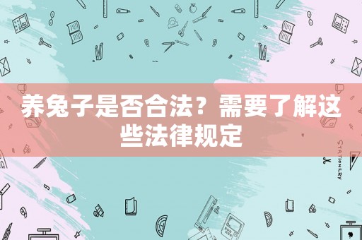 養(yǎng)兔子是否合法？需要了解這些法律規(guī)定