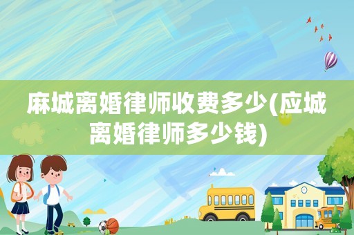 麻城離婚律師收費(fèi)多少(應(yīng)城離婚律師多少錢)