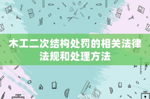 木工二次結構處罰的相關法律法規(guī)和處理方法