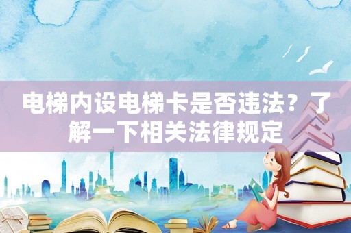 電梯內(nèi)設(shè)電梯卡是否違法？了解一下相關(guān)法律規(guī)定