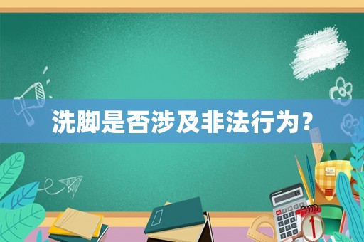 洗腳是否涉及非法行為？