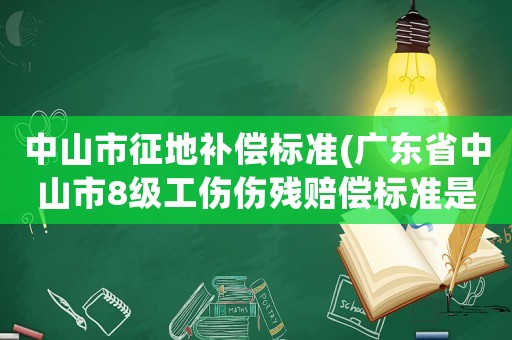 中山市征地補(bǔ)償標(biāo)準(zhǔn)(廣東省中山市8級(jí)工傷傷殘賠償標(biāo)準(zhǔn)是多少)