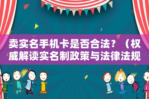 賣實名手機卡是否合法？（權威解讀實名制政策與法律法規(guī)）
