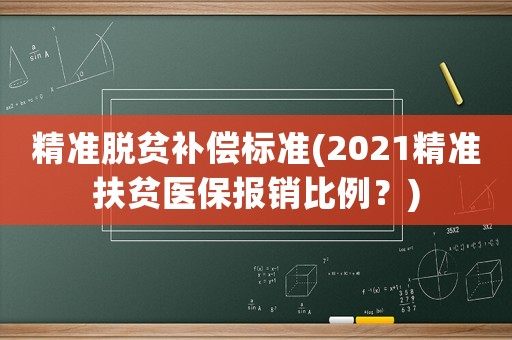 精準(zhǔn)脫貧補(bǔ)償標(biāo)準(zhǔn)(2021精準(zhǔn)扶貧醫(yī)保報(bào)銷(xiāo)比例？)