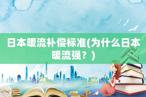 日本暖流補(bǔ)償標(biāo)準(zhǔn)(為什么日本暖流強(qiáng)？)