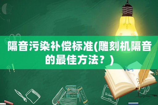 隔音污染補償標(biāo)準(zhǔn)(雕刻機隔音的最佳方法？)