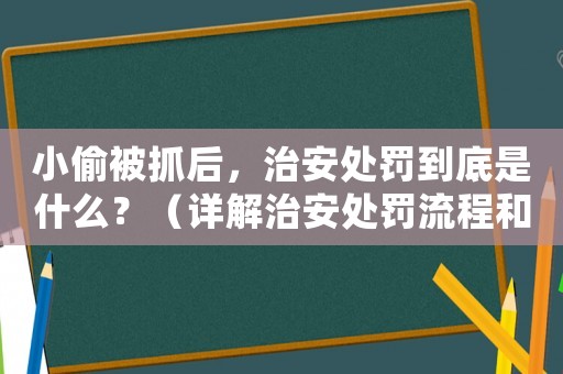 小偷被抓后，治安處罰到底是什么？（詳解治安處罰流程和注意事項(xiàng)）