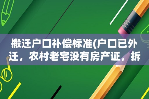 搬遷戶(hù)口補(bǔ)償標(biāo)準(zhǔn)(戶(hù)口已外遷，農(nóng)村老宅沒(méi)有房產(chǎn)證，拆遷有補(bǔ)償嗎)
