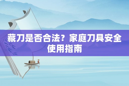 藏刀是否合法？家庭刀具安全使用指南