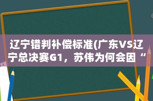 遼寧錯(cuò)判補(bǔ)償標(biāo)準(zhǔn)(廣東VS遼寧總決賽G1，蘇偉為何會(huì)因“踢襠”被裁判罰出場(chǎng)？)