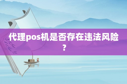代理pos機(jī)是否存在違法風(fēng)險？