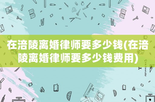 在涪陵離婚律師要多少錢(在涪陵離婚律師要多少錢費(fèi)用)
