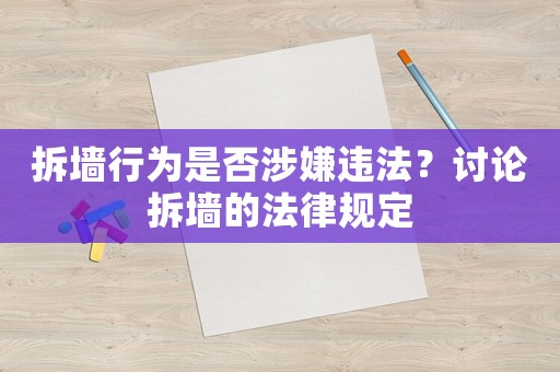 拆墻行為是否涉嫌違法？討論拆墻的法律規(guī)定
