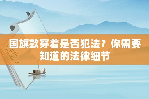 國旗款穿著是否犯法？你需要知道的法律細節(jié)
