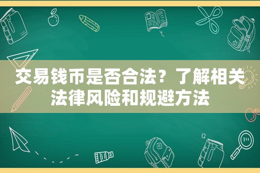 交易錢幣是否合法？了解相關(guān)法律風(fēng)險和規(guī)避方法