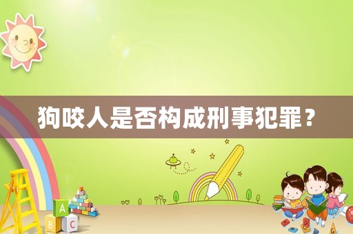 狗咬人是否構(gòu)成刑事犯罪？
