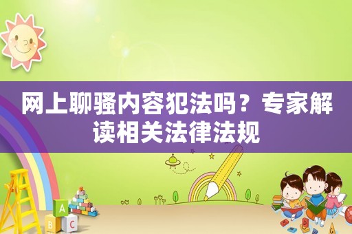 網(wǎng)上聊騷內(nèi)容犯法嗎？專家解讀相關(guān)法律法規(guī)