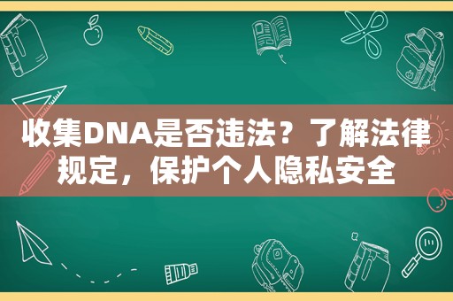 收集DNA是否違法？了解法律規(guī)定，保護(hù)個(gè)人隱私安全