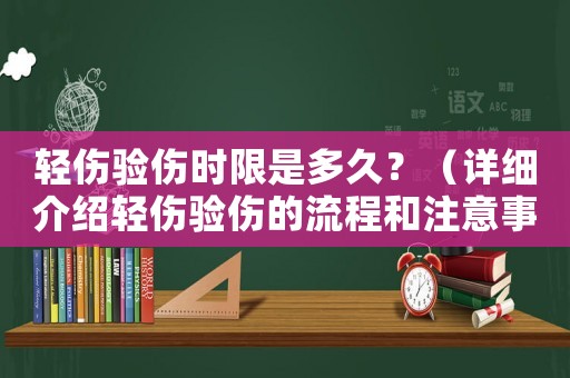 輕傷驗(yàn)傷時(shí)限是多久？（詳細(xì)介紹輕傷驗(yàn)傷的流程和注意事項(xiàng)）