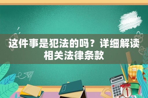 這件事是犯法的嗎？詳細(xì)解讀相關(guān)法律條款