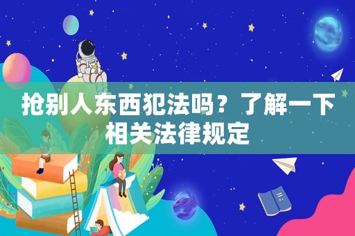 搶別人東西犯法嗎？了解一下相關(guān)法律規(guī)定