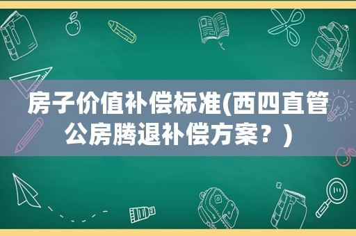 房子價(jià)值補(bǔ)償標(biāo)準(zhǔn)(西四直管公房騰退補(bǔ)償方案？)