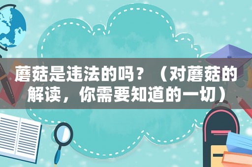 蘑菇是違法的嗎？（對(duì)蘑菇的解讀，你需要知道的一切）