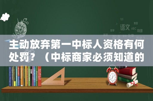 主動(dòng)放棄第一中標(biāo)人資格有何處罰？（中標(biāo)商家必須知道的細(xì)節(jié)）