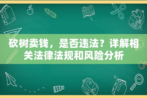 砍樹賣錢，是否違法？詳解相關法律法規(guī)和風險分析