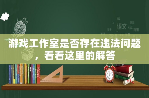 游戲工作室是否存在違法問題，看看這里的解答