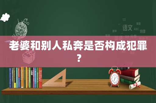 老婆和別人私奔是否構(gòu)成犯罪？