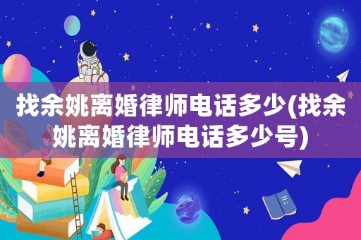找余姚離婚律師電話多少(找余姚離婚律師電話多少號)