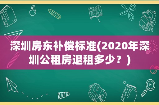 深圳房東補(bǔ)償標(biāo)準(zhǔn)(2020年深圳公租房退租多少？)