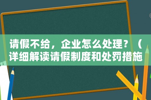 請(qǐng)假不給，企業(yè)怎么處理？（詳細(xì)解讀請(qǐng)假制度和處罰措施）