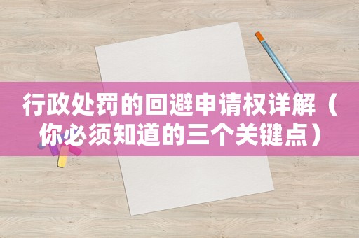 行政處罰的回避申請權(quán)詳解（你必須知道的三個關(guān)鍵點）
