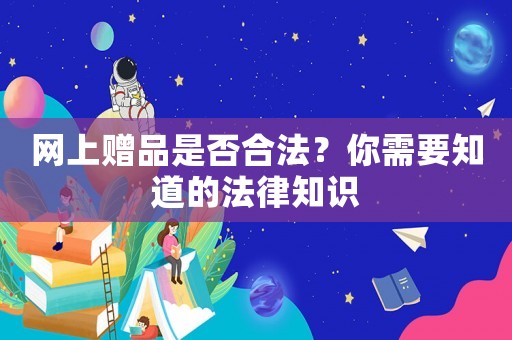 網(wǎng)上贈品是否合法？你需要知道的法律知識