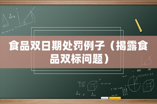 食品雙日期處罰例子（揭露食品雙標(biāo)問題）