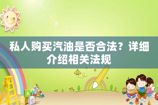 私人購買汽油是否合法？詳細(xì)介紹相關(guān)法規(guī)